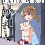 shh | TEACHER COMES AROUND; ME: | image tagged in robot anime girl hiding animinator,teachers | made w/ Imgflip meme maker