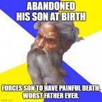 God Worst Father Ever | ABANDONED HIS SON AT BIRTH; FORCES SON TO HAVE PAINFUL DEATH.
WORST FATHER EVER. | image tagged in memes,advice god | made w/ Imgflip meme maker