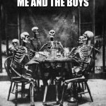 No this is not a the boys meme no homelander here | ME AND THE BOYS | image tagged in skeletons | made w/ Imgflip meme maker
