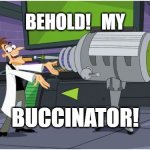 Doof's Buccinator | BEHOLD!   MY BUCCINATOR! | image tagged in behold dr doofenshmirtz | made w/ Imgflip meme maker
