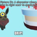 This sounds so epic. | Picture It: A character whose birthday is right next to spooky month. DRIP! | image tagged in an eevee and birthday cake | made w/ Imgflip meme maker