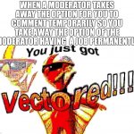 true story | WHEN A MODERATOR TAKES AWAY THE OPTION FOR YOU TO COMMENT TEMPORARILY SO YOU TAKE AWAY THE OPTION OF THE MODERATOR HAVING  A JOB PERMANENTLY | image tagged in deep fried vector,memes | made w/ Imgflip meme maker
