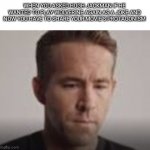 New template for you guys (I guess, I'm not sure) | WHEN YOU ASKED HUGH JACKMAN IF HE WANTED TO PLAY WOLVERINE AGAIN AS A JOKE AND NOW YOU HAVE TO SHARE YOUR MOVIE'S PROTAGONISM | image tagged in sad ryan reynolds | made w/ Imgflip meme maker