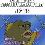 *cough* Vegan Teacher *cough* | SOMEONE: *EATS 0.0001 PICOMETERS OF MEAT*; VEGANS: | image tagged in blank tastes like disrespect,memes,funny,vegan,spongebob,why are you reading this | made w/ Imgflip meme maker