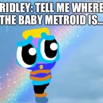 The return of Ridley. | RIDLEY: TELL ME WHERE THE BABY METROID IS... | image tagged in rainbow,metroid,chuck chicken | made w/ Imgflip meme maker