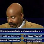 Who wants to be a millionaire? | One philosophical point to always remember is ... Life's a bitch and she's in heat We are all Pavlovian Curs Sometimes you just have to crac | image tagged in who wants to be a millionaire | made w/ Imgflip meme maker