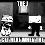 Get real | THE J; GET REAL WHEN THE | image tagged in get real | made w/ Imgflip meme maker