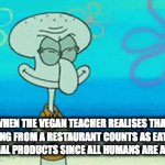 oh no | WHEN THE VEGAN TEACHER REALISES THAT EATING FROM A RESTAURANT COUNTS AS EATING AN ANIMAL PRODUCTS SINCE ALL HUMANS ARE ANIMALS. | image tagged in gifs,veganism | made w/ Imgflip video-to-gif maker