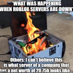 Server on fire | *WHAT WAS HAPPENING WHEN ROBLOX SERVERS ARE DOWN*; Others: I can't believe this is what server of a company that has a net worth of 20.75b looks like... | image tagged in server on fire | made w/ Imgflip meme maker