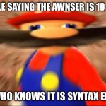 Im smart | PEOPLE SAYING THE AWNSER IS 19 OR 21; ME WHO KNOWS IT IS SYNTAX ERROR | image tagged in smort mario | made w/ Imgflip meme maker