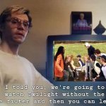 Dahmer Watch & Leave | I told you, we're going to watch Twilight without the blue filter and then you can leave. | image tagged in dahmer,twilight | made w/ Imgflip meme maker
