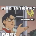 Parents | PARENTS ME ASKING WHY PARENTS: IS THIS DISRESPECT | image tagged in memes,is this a pigeon | made w/ Imgflip meme maker