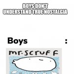 true nostalgia | BOYS DON'T UNDERSTAND TRUE NOSTALGIA | image tagged in boys vs girls | made w/ Imgflip meme maker