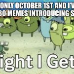 It’s almost ridiculous | WHEN IT’S ONLY OCTOBER 1ST AND I’VE ALREADY SEEN AT LEAST 80 MEMES INTRODUCING SPOOKY MONTH: | image tagged in alright i get it | made w/ Imgflip meme maker