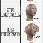 Panik kalm panik kalm | YOUR FORGOT TO STUDY FOR A TEST; YOU DON’T CARE; IT’S THE FINALS; YOU STILL DON’T CARE | image tagged in panik kalm panik kalm | made w/ Imgflip meme maker