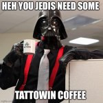 Darth Vader Office Space | HEH YOU JEDIS NEED SOME; TATTOWIN COFFEE | image tagged in darth vader office space | made w/ Imgflip meme maker