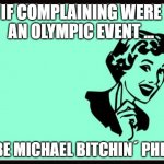 If complaining were an Olympic event ... | IF COMPLAINING WERE AN OLYMPIC EVENT ... I'D BE MICHAEL BITCHIN´ PHELPS | image tagged in ecard | made w/ Imgflip meme maker