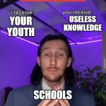 i receive you receive | YOUR YOUTH USELESS KNOWLEDGE SCHOOLS | image tagged in i receive you receive | made w/ Imgflip meme maker