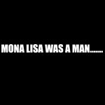 Mona Lisa | MONA LISA WAS A MAN....... | image tagged in leonardo da vinci,the mona lisa | made w/ Imgflip meme maker
