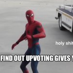Everyone gets an upvote! | ME WHEN I FIND OUT UPVOTING GIVES YOU POINTS: | image tagged in holy shit,memes,imgflip points,funny | made w/ Imgflip meme maker