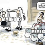 among us is already dead | AMONG US; MEMERS | image tagged in over-milking cow,among us,dead meme,overrated,among us memes are dead | made w/ Imgflip meme maker