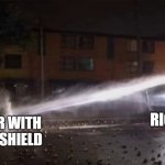 protester withstanding hose | RIOT FORCE; PROTESTER WITH A PLASTIC SHIELD | image tagged in memes | made w/ Imgflip meme maker