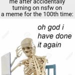 hate when this happens | me after accidentally turning on nsfw on a meme for the 100th time: | image tagged in oh god i have done it again,why,relatable,memes,funny,imgflip users | made w/ Imgflip meme maker