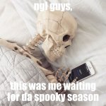 Sleepy Skeloton | ngl guys, this was me waiting for da spooky season | image tagged in sleepy skeloton | made w/ Imgflip meme maker