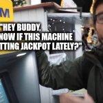 Las Vegas ATM Machine | "HEY BUDDY,
DO YOU KNOW IF THIS MACHINE
HAS BEEN HITTING JACKPOT LATELY?" | image tagged in the atm guy,gambling,las vegas | made w/ Imgflip meme maker