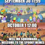 SpongeBob Apocalypse | SEPTEMBER 30 11:59; OCTOBER 1 12:00; WELL MR SQUIDWARD WELCOME TO THE SPOOKY MEMES | image tagged in spongebob apocalypse | made w/ Imgflip meme maker
