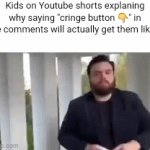 . | Kids on Youtube shorts explaning why saying "cringe button 👇" in the comments will actually get them likes: | image tagged in gifs,idk | made w/ Imgflip video-to-gif maker