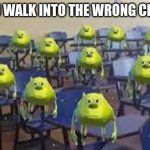 mike wazowski class | WHEN YOU WALK INTO THE WRONG CLASSROOM | image tagged in mike wazowski class | made w/ Imgflip meme maker