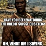 Nazeem | HAVE YOU BEEN WATCHING THE CREDIT SUISSE CDS FEED? OH, WHAT AM I SAYING, OF COURSE YOU HAVEN'T | image tagged in nazeem | made w/ Imgflip meme maker