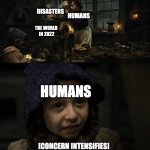 concern intensifies | DISASTERS; HUMANS; THE WORLD 
IN 2022; HUMANS | image tagged in concern intensifies,2022,les miserables,memes | made w/ Imgflip meme maker
