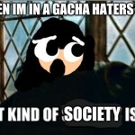 WHAT KIND OF SOCIETY IS THIS? | ME WHEN IM IN A GACHA HATERS GROUP:; SOCIETY | image tagged in what kind of sorcery is this,society,reniita | made w/ Imgflip meme maker