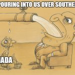 oh canada | FENTANYL POURING INTO US OVER SOUTHERN BORDER; CANADA | image tagged in water hose/faucet meme | made w/ Imgflip meme maker
