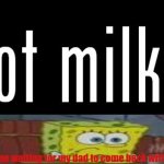got milk? | me waiting for my dad to come back with it | image tagged in got milk | made w/ Imgflip meme maker