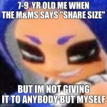 m&ms | 7-9  YR OLD ME WHEN THE M&MS SAYS "SHARE SIZE"; BUT IM NOT GIVING IT TO ANYBODY BUT MYSELF | image tagged in naughty octoling | made w/ Imgflip meme maker