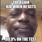 Crying black dude | THE ASIAN KID WHEN HE GETS; 99.9% ON THE TEST | image tagged in crying black dude | made w/ Imgflip meme maker