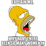 Why xD | CAN SOMEBODY EXPLAIN ME, WHY HAVE THERE BEEN SO MANY WOMEN IN LOVE WITH THIS GUY? 😂 | image tagged in homer simpson drooling,homer simpson,memes,women,why,lol | made w/ Imgflip meme maker