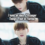 Interesting place , Florida | I have an idea , "Stranger Things" , but in Florida; I'll call it "Normal Things" | image tagged in fanfic,florida man,florida woman,stranger things,well yes but actually no,it will be fun they said | made w/ Imgflip meme maker