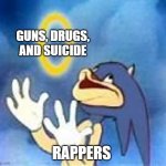Real | GUNS, DRUGS, AND SUICIDE; RAPPERS | image tagged in derp sonic,rappers,memes,gifs,demotivationals,funny | made w/ Imgflip meme maker