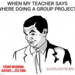 If You Know What I Mean Bean Meme | WHEN MY TEACHER SAYS WHERE DOING A GROUP PROJECT:; STARE MEANING:
JEFFERY......ITS TIME; WELLWEGOTMEMES | image tagged in memes,if you know what i mean bean | made w/ Imgflip meme maker