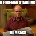 standing by | RED FOREMAN STANDING BY; DUMBASS | image tagged in red foreman | made w/ Imgflip meme maker