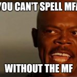 MULTI FACTOR! | YOU CAN'T SPELL MFA; WITHOUT THE MF | image tagged in snakes on the plane samuel l jackson | made w/ Imgflip meme maker