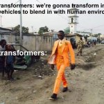 robots in disguise | Transformers: we’re gonna transform into earth vehicles to blend in with human environment; Also transformers: | image tagged in black guy suit,memes | made w/ Imgflip meme maker