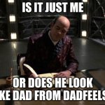 The Doctor Star Trek Voyager Writing In Diary | IS IT JUST ME; OR DOES HE LOOK LIKE DAD FROM DADFEELS? | image tagged in the doctor star trek voyager writing in diary | made w/ Imgflip meme maker
