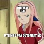 forehead | FOREHEAD TEXT; U THINK U CAN OUTSMART ME | image tagged in sakura big forehead | made w/ Imgflip meme maker