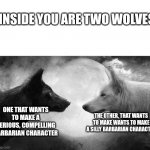 inside of you there are two wolves | INSIDE YOU ARE TWO WOLVES; ONE THAT WANTS TO MAKE A SERIOUS, COMPELLING BARBARIAN CHARACTER; THE OTHER, THAT WANTS TO MAKE WANTS TO MAKE A SILLY BARBARIAN CHARACTER | image tagged in inside of you there are two wolves,dungeons and dragons | made w/ Imgflip meme maker