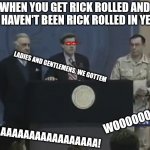 We Got Him | WHEN YOU GET RICK ROLLED AND YOU HAVEN'T BEEN RICK ROLLED IN YEARS; LADIES AND GENTLEMENS, WE GOTTEM; WOOOOOOO! YEAAAAAAAAAAAAAAAAAAA! | image tagged in we got him | made w/ Imgflip meme maker